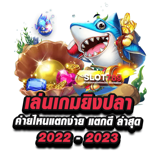 เล่นเกมยิงปลาค่ายไหนแตกง่าย แตกดี ล่าสุด 2022 - 2023